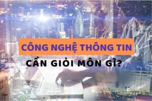 Ngành công nghệ thông tin học những môn gì?
